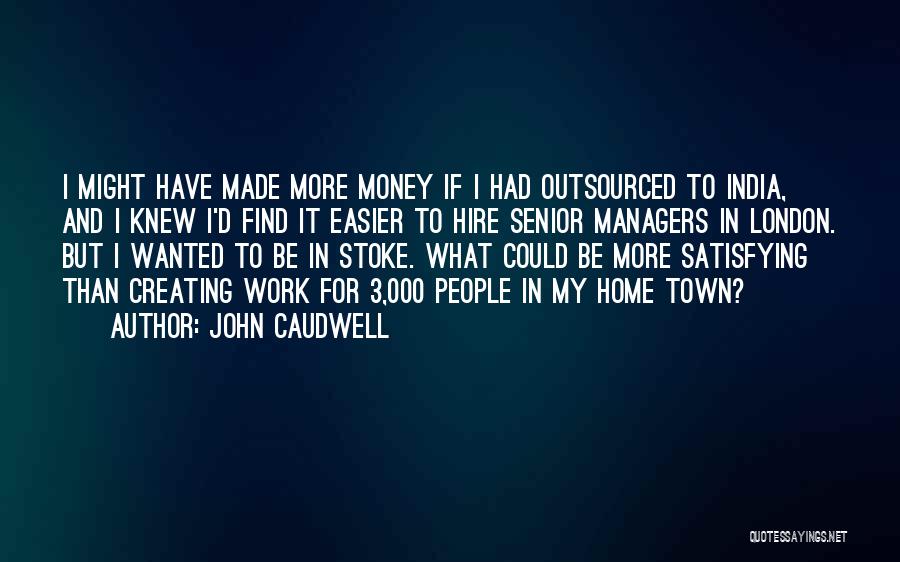 John Caudwell Quotes: I Might Have Made More Money If I Had Outsourced To India, And I Knew I'd Find It Easier To