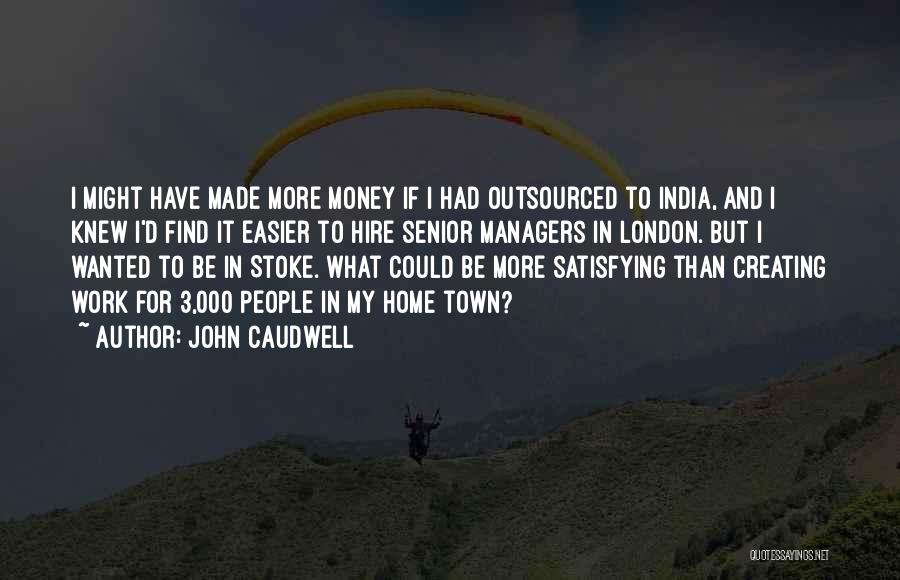John Caudwell Quotes: I Might Have Made More Money If I Had Outsourced To India, And I Knew I'd Find It Easier To