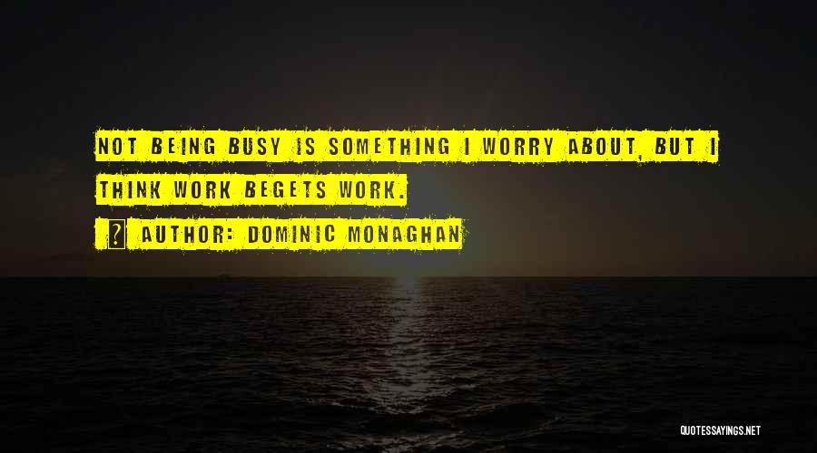 Dominic Monaghan Quotes: Not Being Busy Is Something I Worry About, But I Think Work Begets Work.