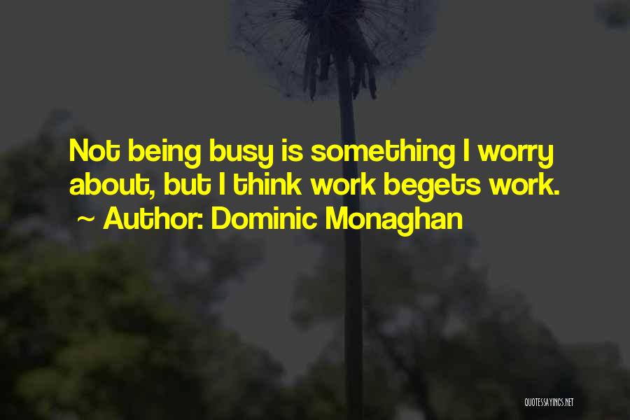 Dominic Monaghan Quotes: Not Being Busy Is Something I Worry About, But I Think Work Begets Work.