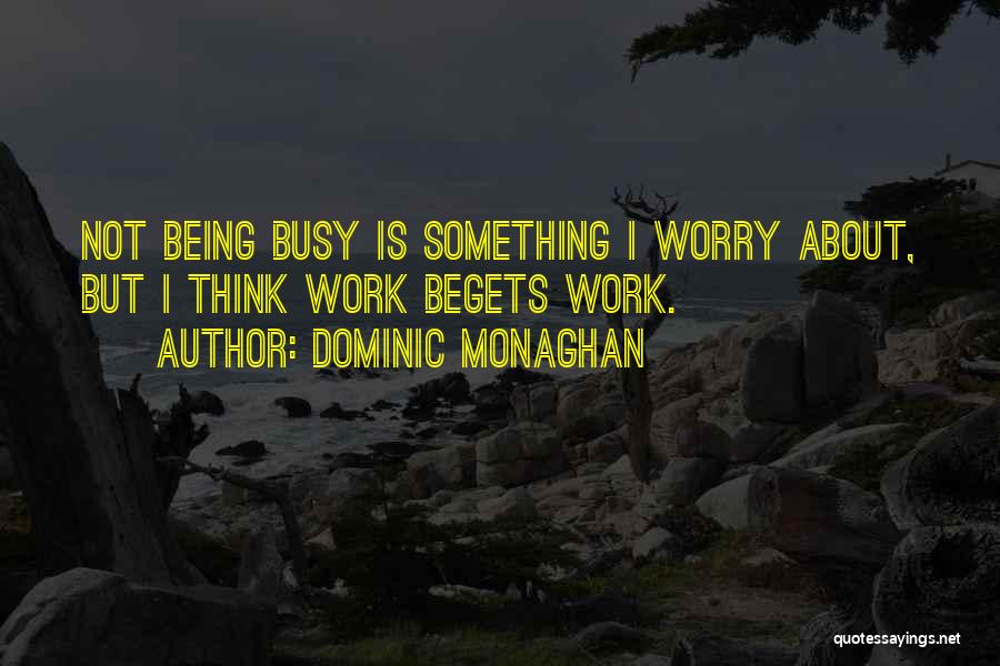 Dominic Monaghan Quotes: Not Being Busy Is Something I Worry About, But I Think Work Begets Work.