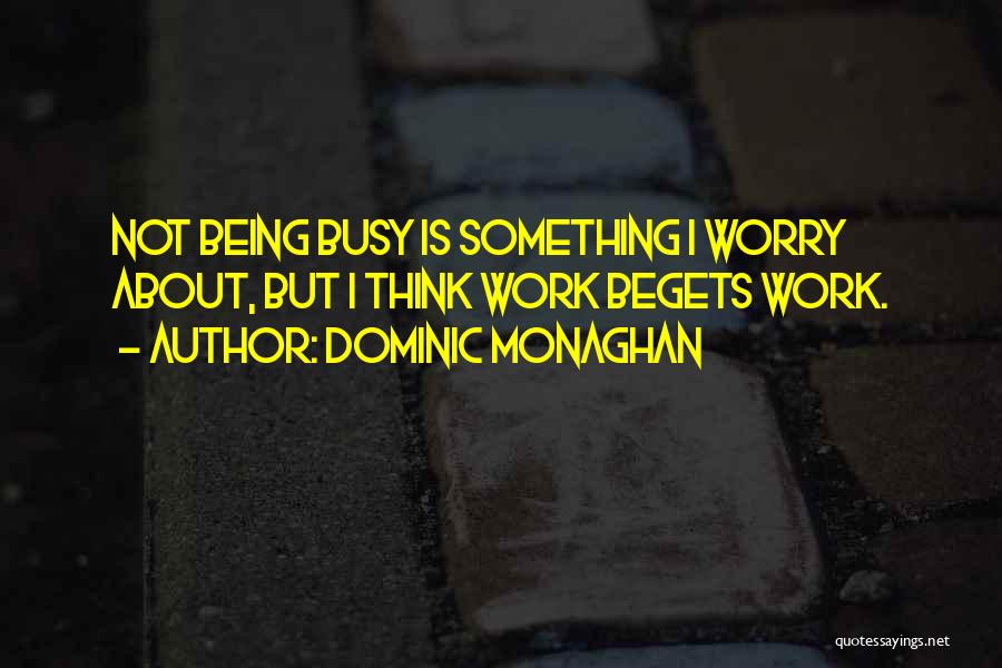 Dominic Monaghan Quotes: Not Being Busy Is Something I Worry About, But I Think Work Begets Work.
