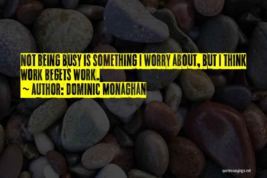 Dominic Monaghan Quotes: Not Being Busy Is Something I Worry About, But I Think Work Begets Work.