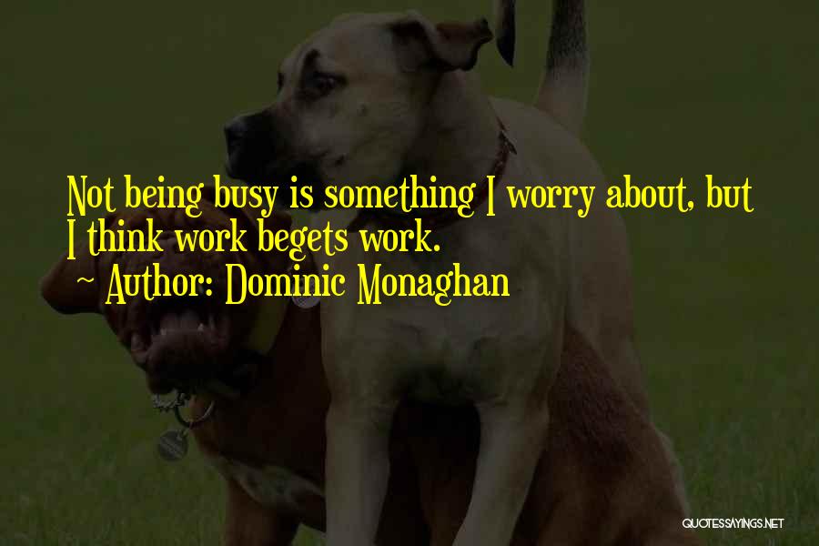 Dominic Monaghan Quotes: Not Being Busy Is Something I Worry About, But I Think Work Begets Work.