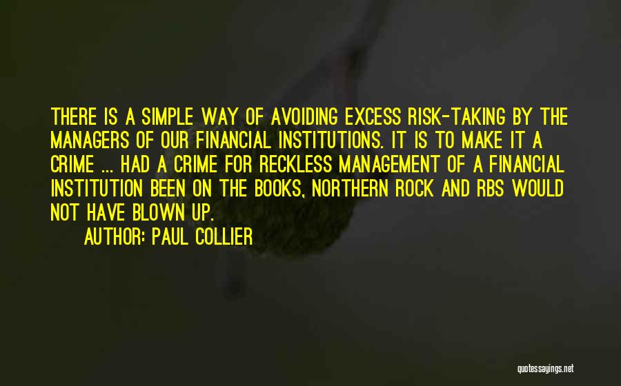 Paul Collier Quotes: There Is A Simple Way Of Avoiding Excess Risk-taking By The Managers Of Our Financial Institutions. It Is To Make