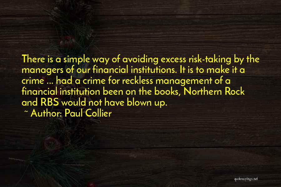 Paul Collier Quotes: There Is A Simple Way Of Avoiding Excess Risk-taking By The Managers Of Our Financial Institutions. It Is To Make