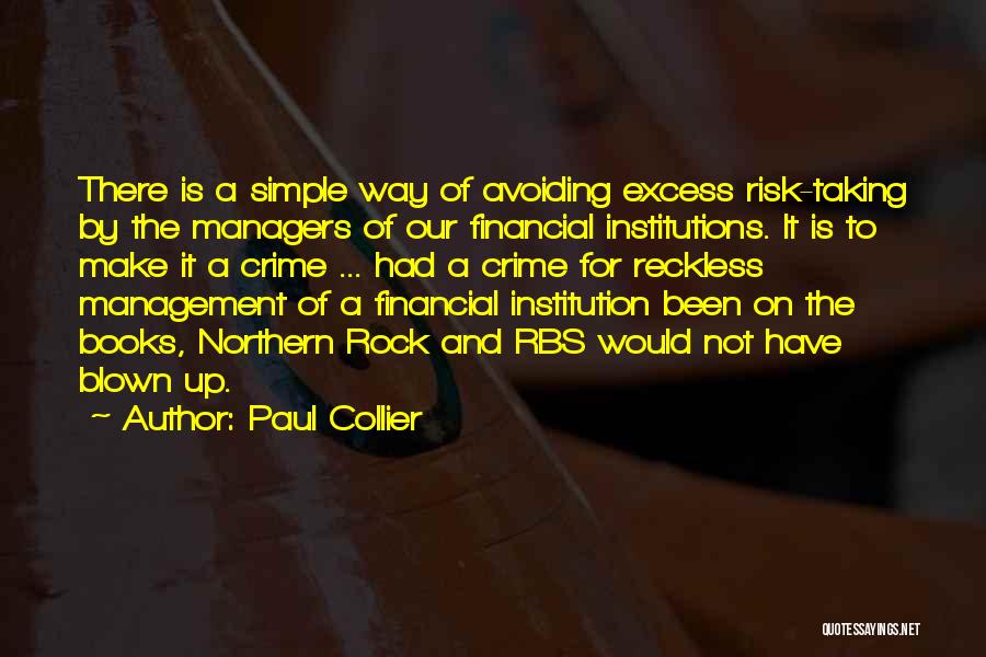 Paul Collier Quotes: There Is A Simple Way Of Avoiding Excess Risk-taking By The Managers Of Our Financial Institutions. It Is To Make