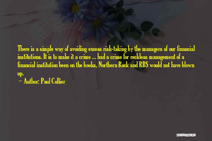 Paul Collier Quotes: There Is A Simple Way Of Avoiding Excess Risk-taking By The Managers Of Our Financial Institutions. It Is To Make