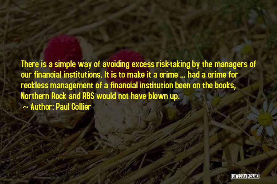 Paul Collier Quotes: There Is A Simple Way Of Avoiding Excess Risk-taking By The Managers Of Our Financial Institutions. It Is To Make