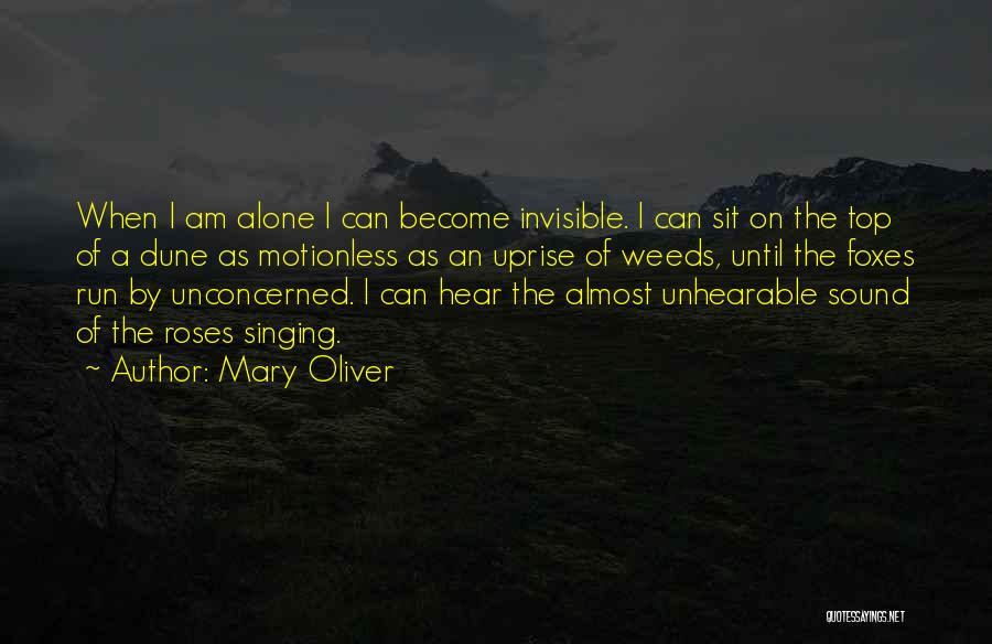 Mary Oliver Quotes: When I Am Alone I Can Become Invisible. I Can Sit On The Top Of A Dune As Motionless As