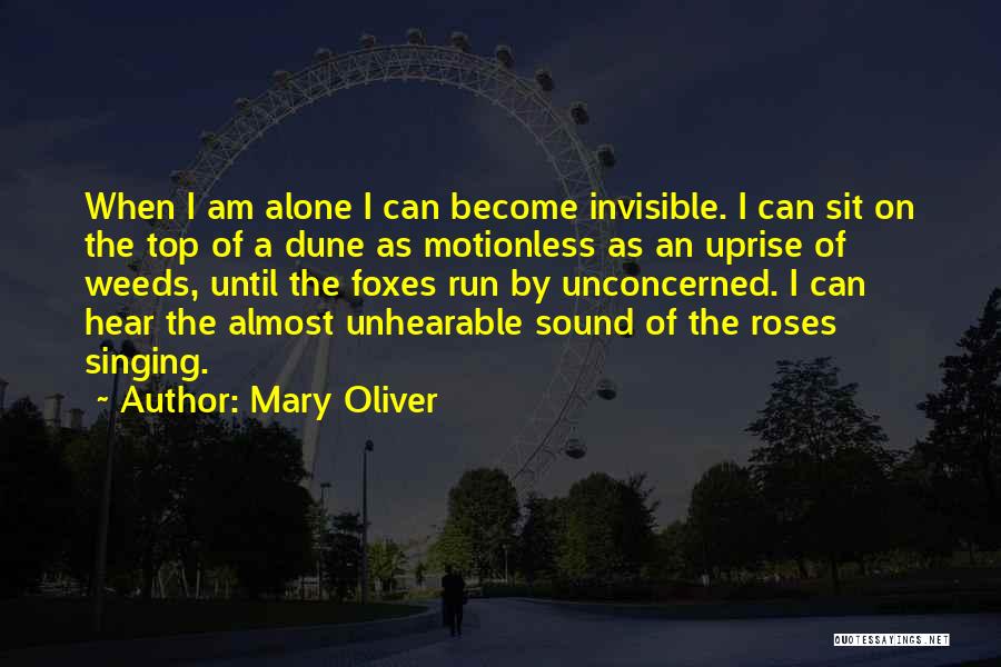 Mary Oliver Quotes: When I Am Alone I Can Become Invisible. I Can Sit On The Top Of A Dune As Motionless As