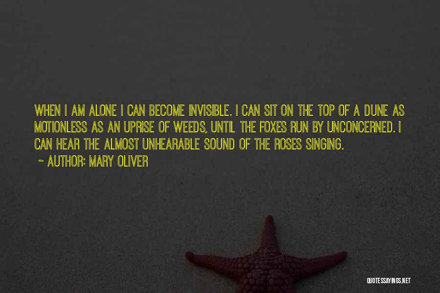 Mary Oliver Quotes: When I Am Alone I Can Become Invisible. I Can Sit On The Top Of A Dune As Motionless As