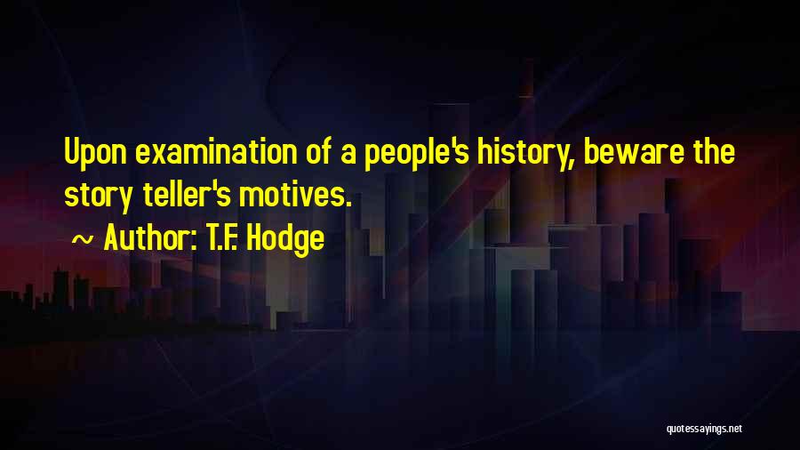 T.F. Hodge Quotes: Upon Examination Of A People's History, Beware The Story Teller's Motives.