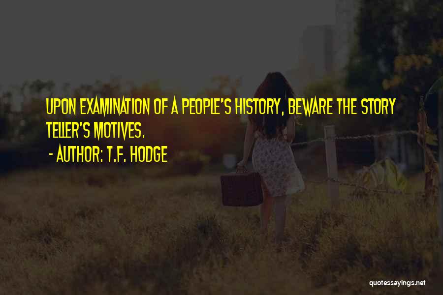T.F. Hodge Quotes: Upon Examination Of A People's History, Beware The Story Teller's Motives.