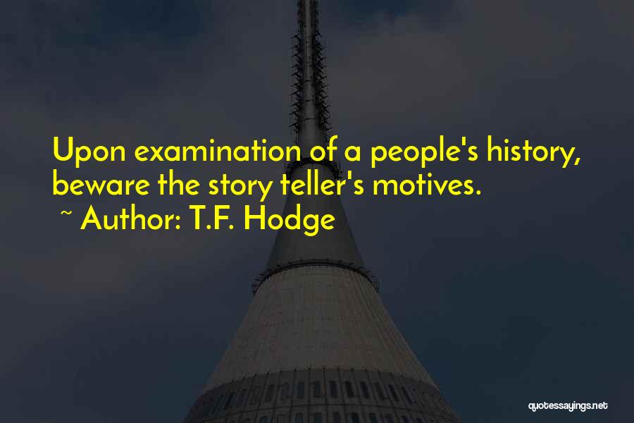 T.F. Hodge Quotes: Upon Examination Of A People's History, Beware The Story Teller's Motives.