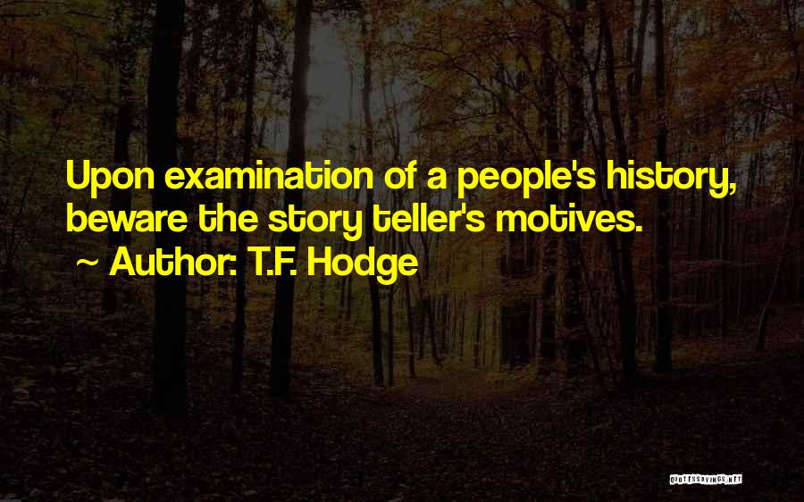 T.F. Hodge Quotes: Upon Examination Of A People's History, Beware The Story Teller's Motives.
