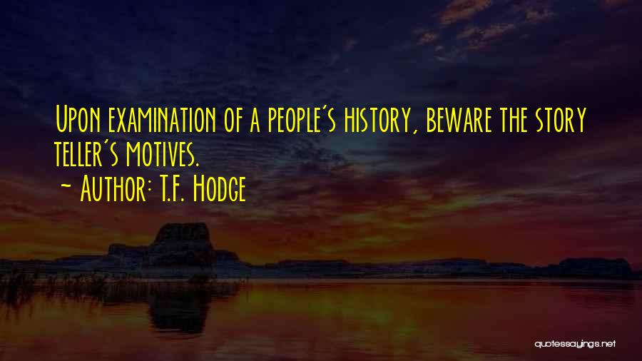 T.F. Hodge Quotes: Upon Examination Of A People's History, Beware The Story Teller's Motives.
