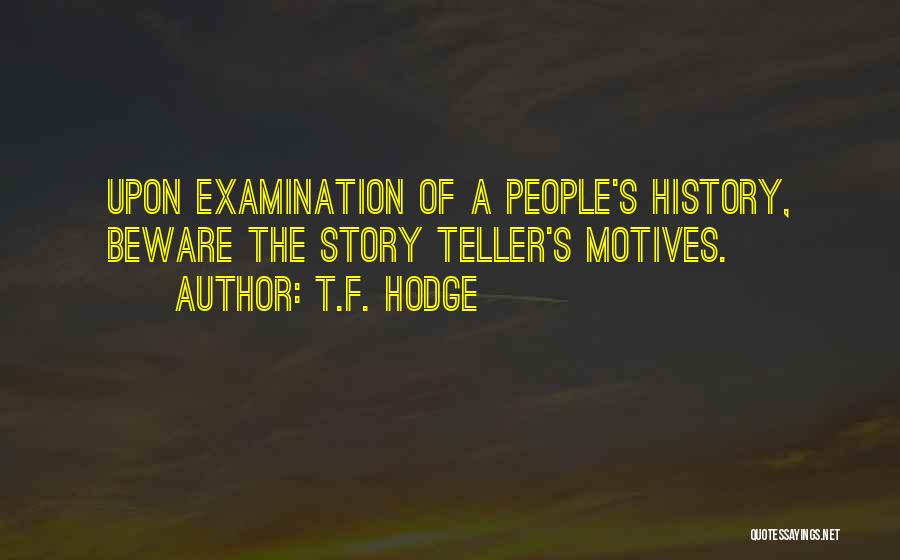 T.F. Hodge Quotes: Upon Examination Of A People's History, Beware The Story Teller's Motives.