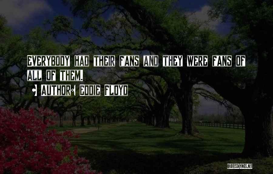 Eddie Floyd Quotes: Everybody Had Their Fans And They Were Fans Of All Of Them.