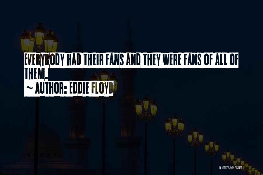 Eddie Floyd Quotes: Everybody Had Their Fans And They Were Fans Of All Of Them.