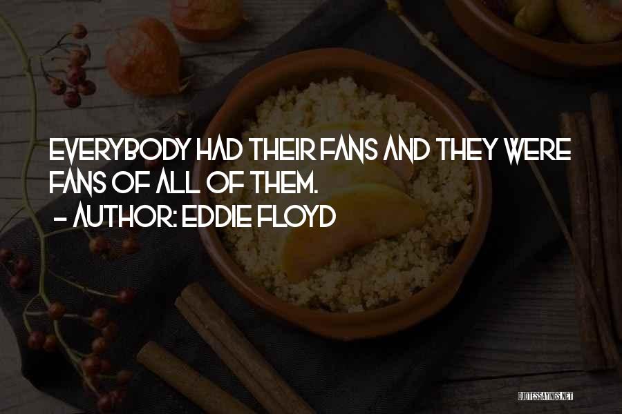 Eddie Floyd Quotes: Everybody Had Their Fans And They Were Fans Of All Of Them.