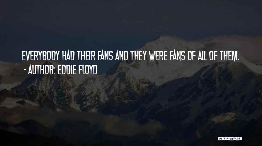 Eddie Floyd Quotes: Everybody Had Their Fans And They Were Fans Of All Of Them.