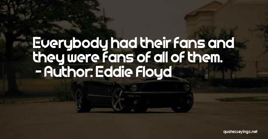 Eddie Floyd Quotes: Everybody Had Their Fans And They Were Fans Of All Of Them.