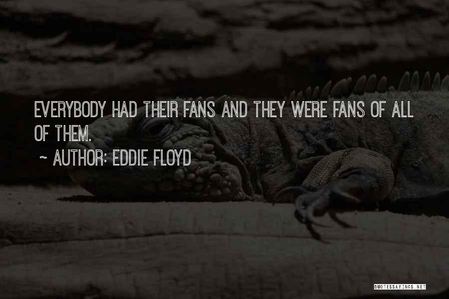 Eddie Floyd Quotes: Everybody Had Their Fans And They Were Fans Of All Of Them.