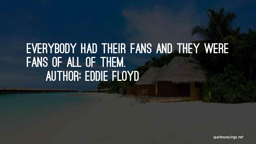 Eddie Floyd Quotes: Everybody Had Their Fans And They Were Fans Of All Of Them.