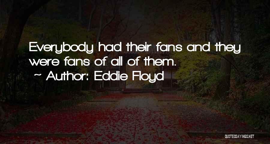 Eddie Floyd Quotes: Everybody Had Their Fans And They Were Fans Of All Of Them.