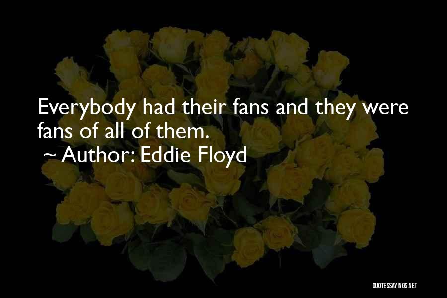Eddie Floyd Quotes: Everybody Had Their Fans And They Were Fans Of All Of Them.