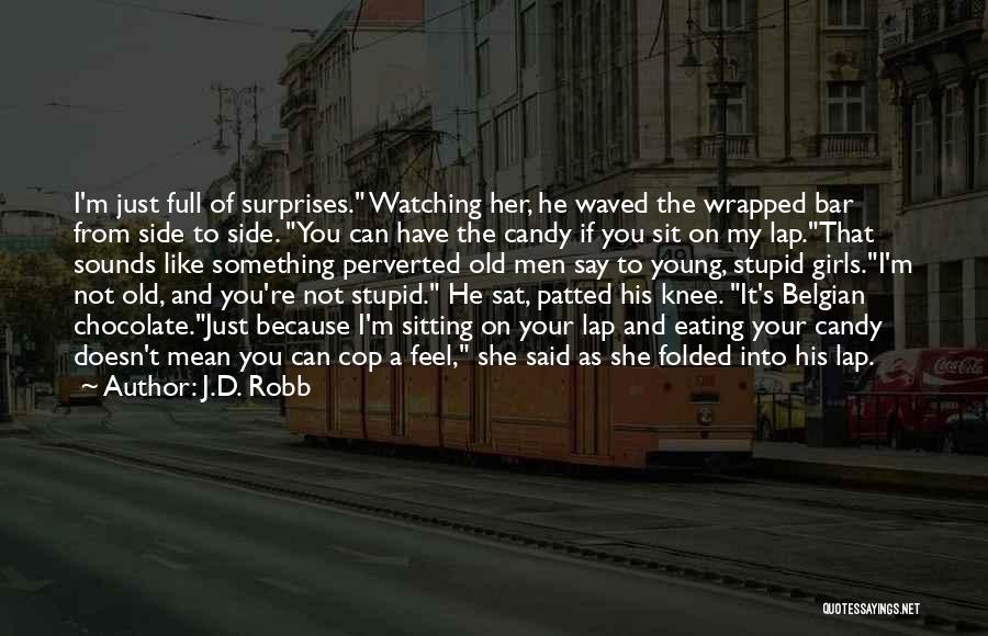 J.D. Robb Quotes: I'm Just Full Of Surprises. Watching Her, He Waved The Wrapped Bar From Side To Side. You Can Have The