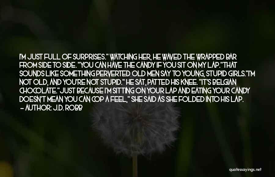 J.D. Robb Quotes: I'm Just Full Of Surprises. Watching Her, He Waved The Wrapped Bar From Side To Side. You Can Have The