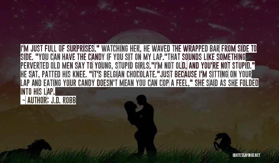 J.D. Robb Quotes: I'm Just Full Of Surprises. Watching Her, He Waved The Wrapped Bar From Side To Side. You Can Have The