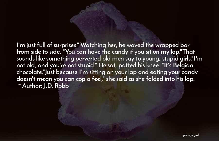 J.D. Robb Quotes: I'm Just Full Of Surprises. Watching Her, He Waved The Wrapped Bar From Side To Side. You Can Have The