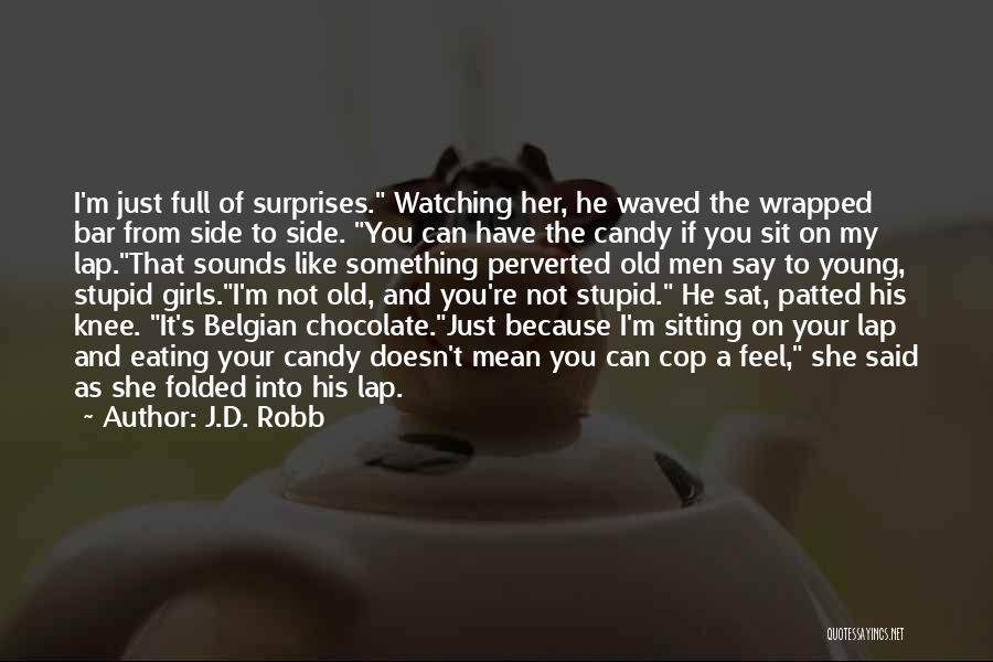 J.D. Robb Quotes: I'm Just Full Of Surprises. Watching Her, He Waved The Wrapped Bar From Side To Side. You Can Have The