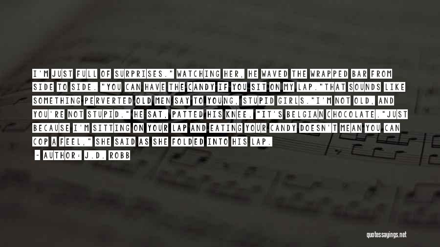 J.D. Robb Quotes: I'm Just Full Of Surprises. Watching Her, He Waved The Wrapped Bar From Side To Side. You Can Have The