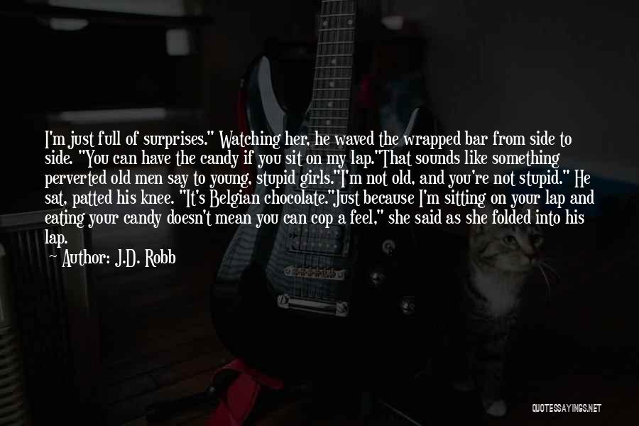 J.D. Robb Quotes: I'm Just Full Of Surprises. Watching Her, He Waved The Wrapped Bar From Side To Side. You Can Have The