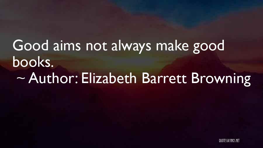 Elizabeth Barrett Browning Quotes: Good Aims Not Always Make Good Books.