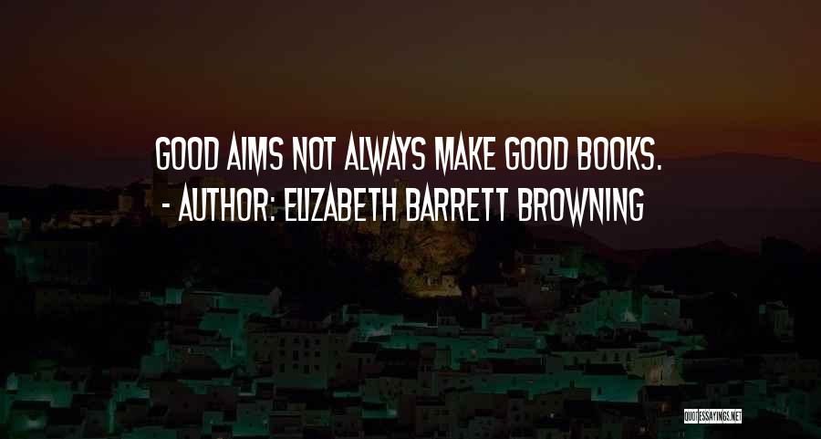 Elizabeth Barrett Browning Quotes: Good Aims Not Always Make Good Books.