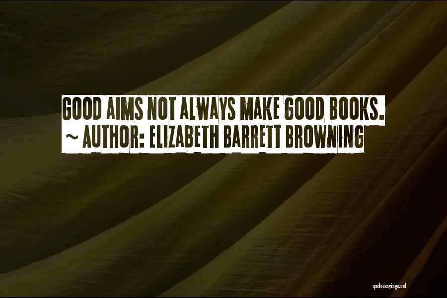 Elizabeth Barrett Browning Quotes: Good Aims Not Always Make Good Books.