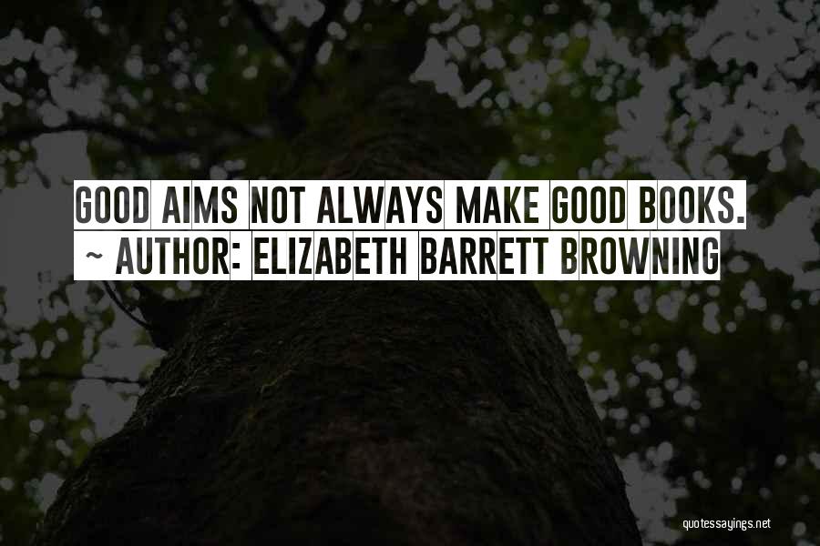 Elizabeth Barrett Browning Quotes: Good Aims Not Always Make Good Books.