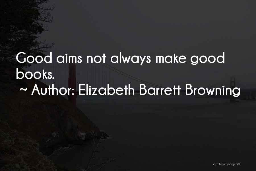 Elizabeth Barrett Browning Quotes: Good Aims Not Always Make Good Books.
