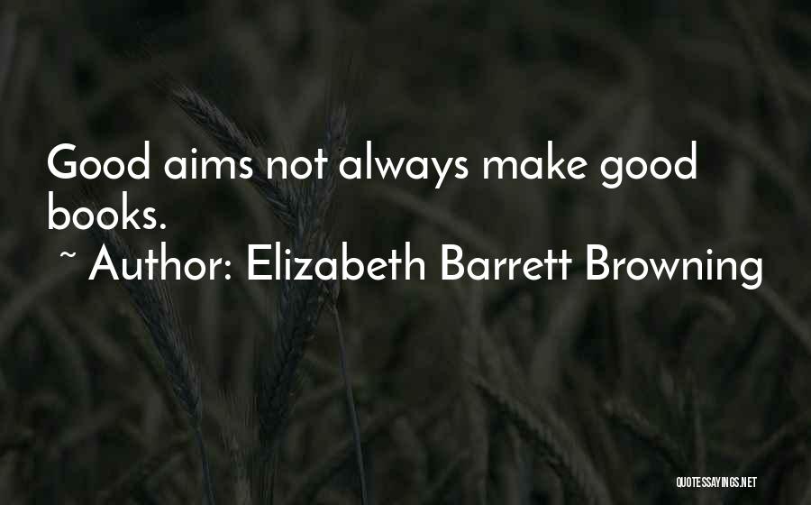 Elizabeth Barrett Browning Quotes: Good Aims Not Always Make Good Books.