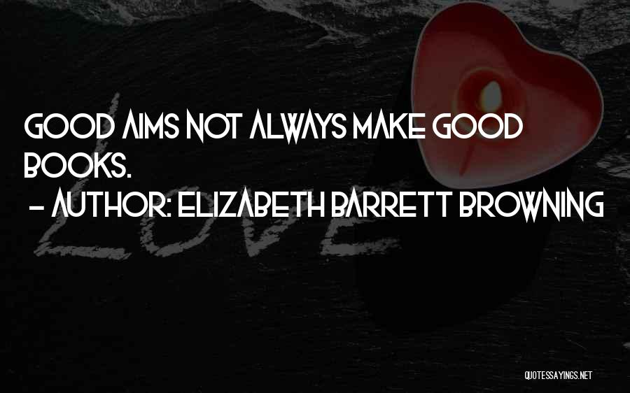 Elizabeth Barrett Browning Quotes: Good Aims Not Always Make Good Books.
