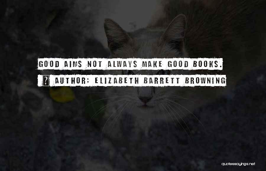 Elizabeth Barrett Browning Quotes: Good Aims Not Always Make Good Books.