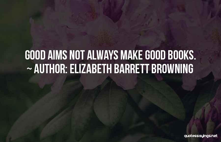 Elizabeth Barrett Browning Quotes: Good Aims Not Always Make Good Books.