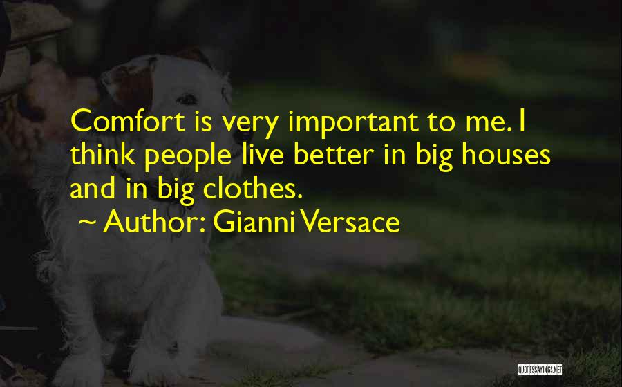 Gianni Versace Quotes: Comfort Is Very Important To Me. I Think People Live Better In Big Houses And In Big Clothes.