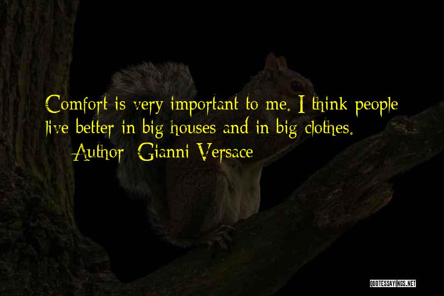 Gianni Versace Quotes: Comfort Is Very Important To Me. I Think People Live Better In Big Houses And In Big Clothes.
