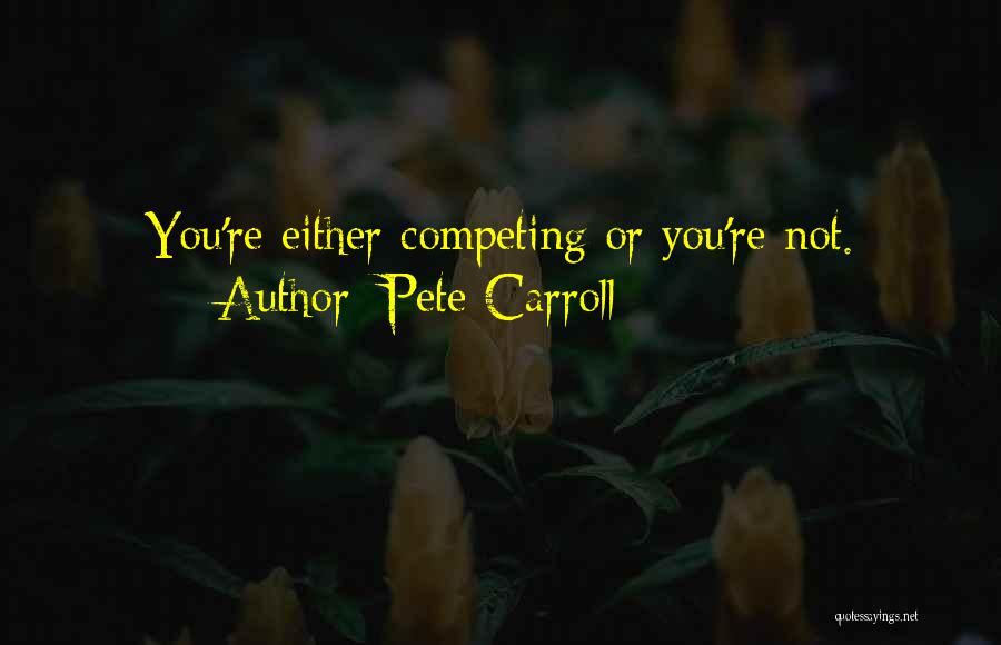 Pete Carroll Quotes: You're Either Competing Or You're Not.
